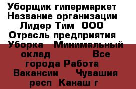 Уборщик гипермаркет › Название организации ­ Лидер Тим, ООО › Отрасль предприятия ­ Уборка › Минимальный оклад ­ 25 020 - Все города Работа » Вакансии   . Чувашия респ.,Канаш г.